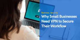 3 Reasons Why Small Businesses Need VPN to Secure Their Workflow