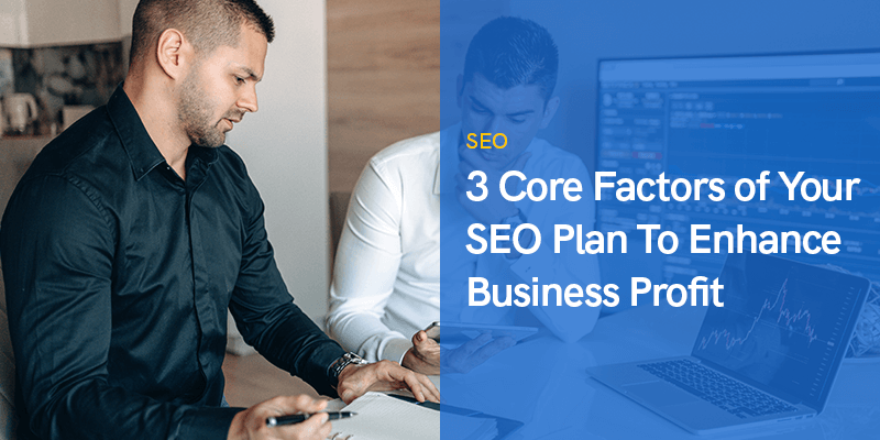 3 Core Factors of Your SEO Plan To Enhance Business Profit