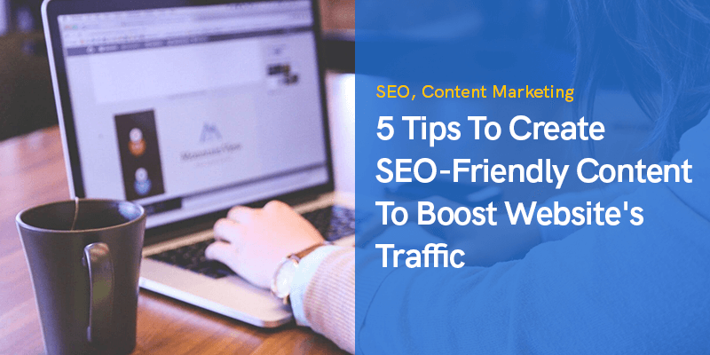 5 Tips To Create SEO-Friendly Content To Boost Website's Traffic