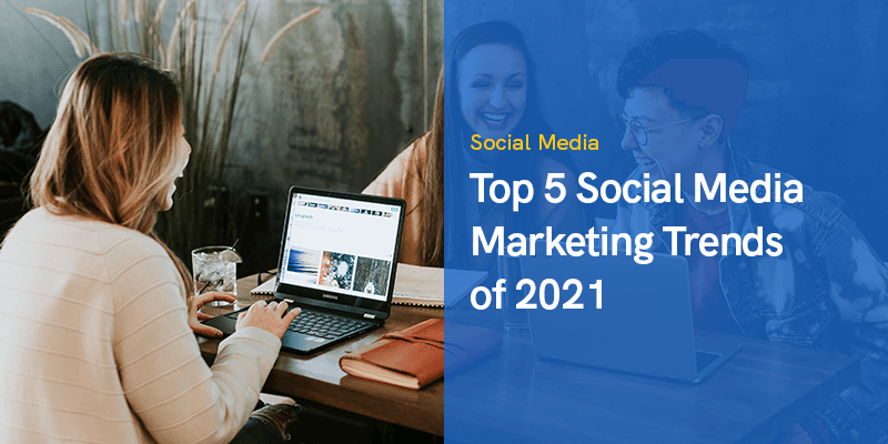 Top 5 Social Media Marketing Trends of 2021