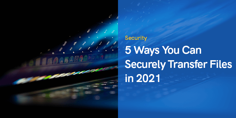 5 Ways You Can Securely Transfer Files in 2021