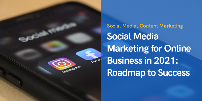 Social Media Marketing for Online Business in 2021: Roadmap to Success