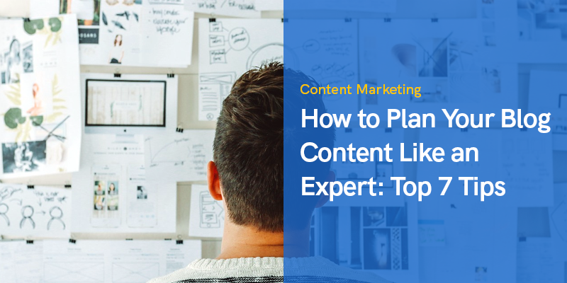 How to Plan Your Blog Content Like an Expert: Top 7 Tips