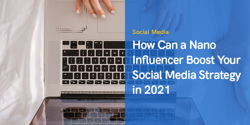 How Can a Nano Influencer Boost Your Social Media Strategy in 2021