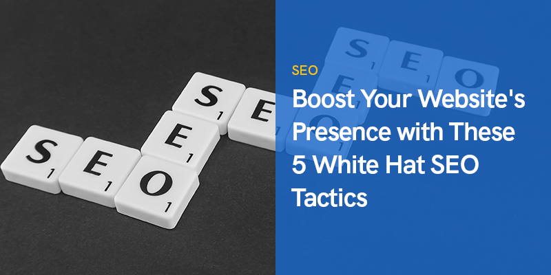 Boost Your Website's Presence with These 5 White Hat SEO Tactics