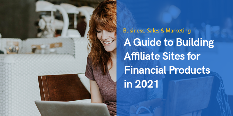 A Guide to Building Affiliate Sites for Financial Products in 2021