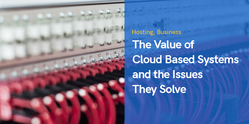 The Value of Cloud Based Systems and the Issues They Solve