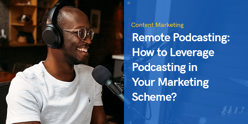 Remote Podcasting: How to Leverage Podcasting in Your Marketing Scheme?