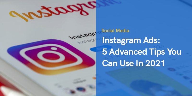 Instagram Ads: 5 Advanced Tips You Can Use In 2021