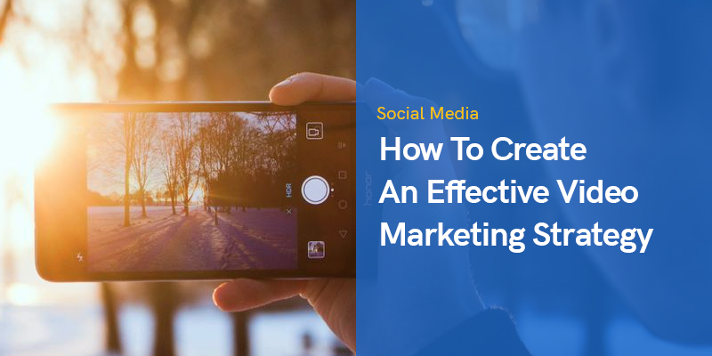 How To Create An Effective Video Marketing Strategy in 2021-22
