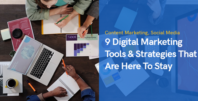 9 Digital Marketing Tools & Strategies That Are Here To Stay
