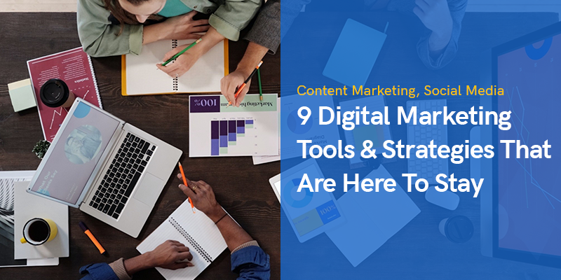 9 Digital Marketing Tools & Strategies That Are Here To Stay