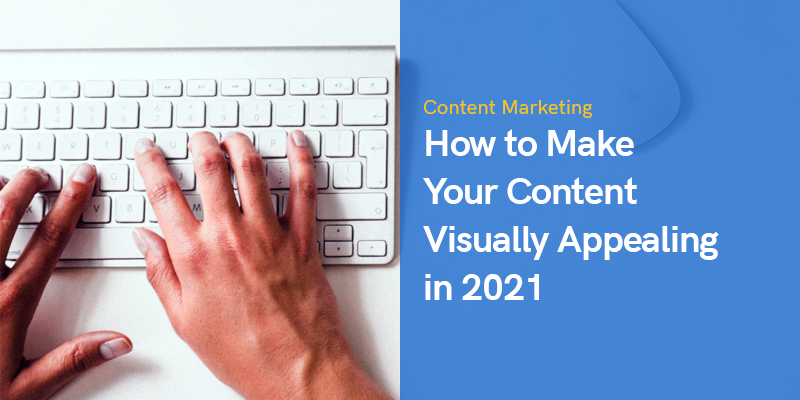 How to Make Your Content Visually Appealing in 2021