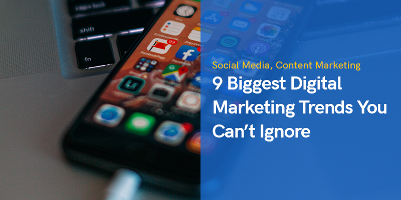 9 Biggest Digital Marketing Trends You Can’t Ignore