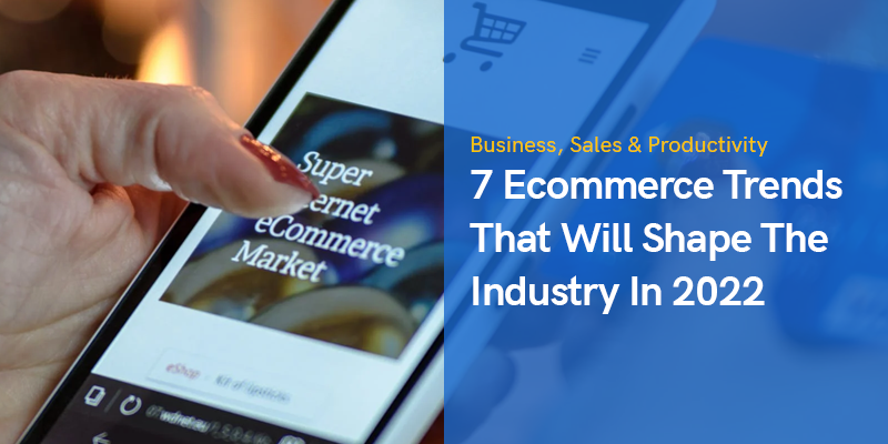 7 Ecommerce Trends That Will Shape The Industry In 2022