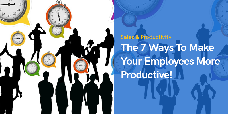 The 7 Ways To Make Your Employees More Productive!