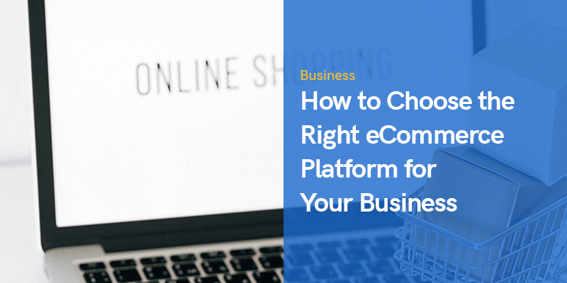 How to Choose the Right eCommerce Platform for Your Business in 2022
