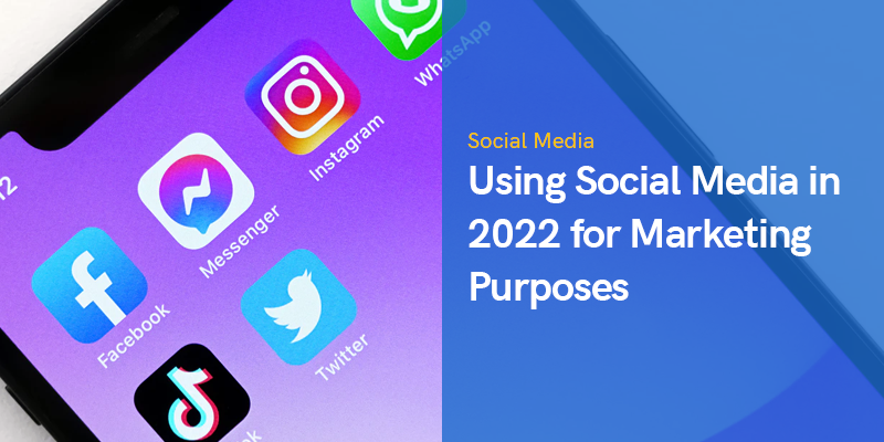 Using Social Media in 2022 for Marketing Purposes