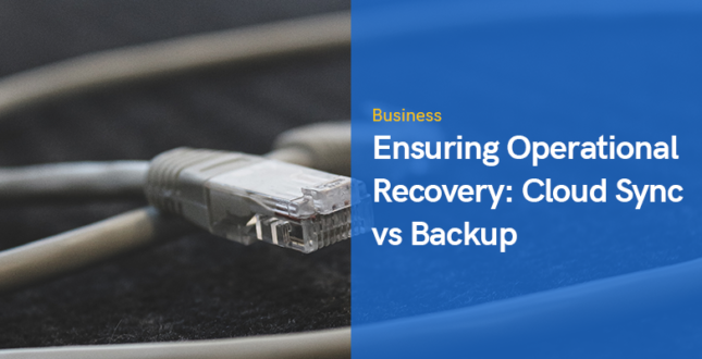 Ensuring Operational Recovery: Cloud Sync vs Backup