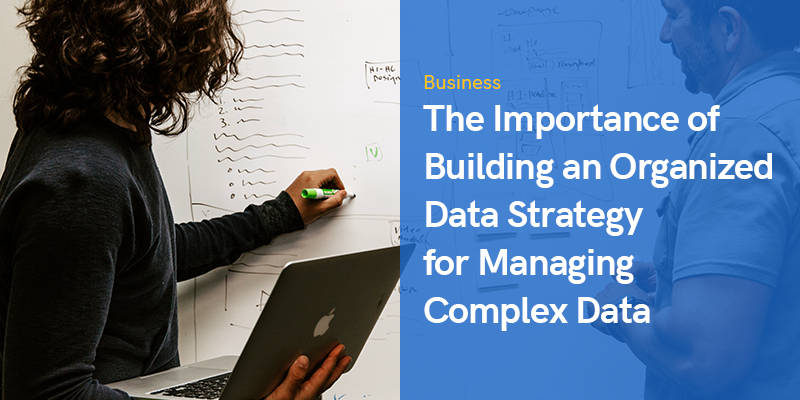The Importance of Building an Organized Data Strategy for Managing Complex Data