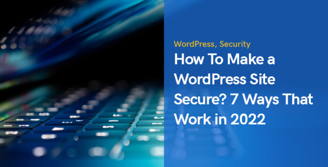 How To Make a WordPress Site Secure? 7 Ways That Work in 2023