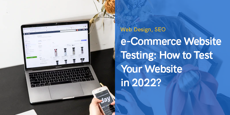 e-Commerce Website Testing: How to Test Your Website in 2022?