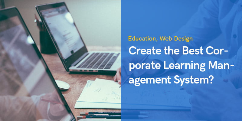 How to Create the Best Corporate Learning Management System in 2023?