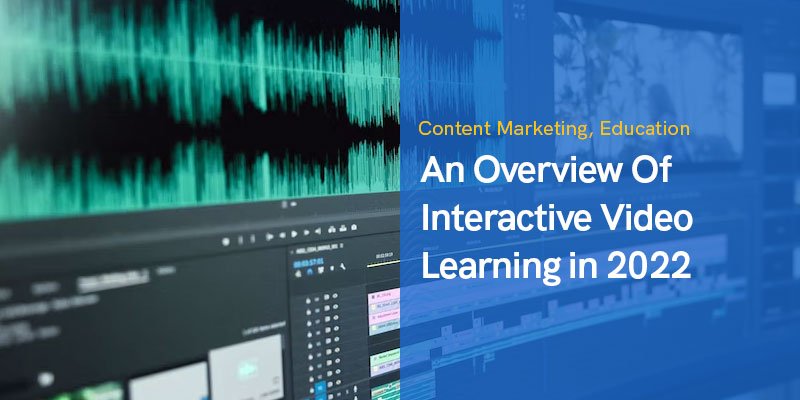An Overview Of Interactive Video Learning in 2022