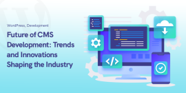 Future of CMS Development: Trends and Innovations Shaping the Industry