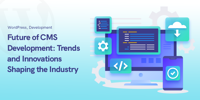 Futuro del desarrollo de CMS: tendencias e innovaciones que dan forma a la industria